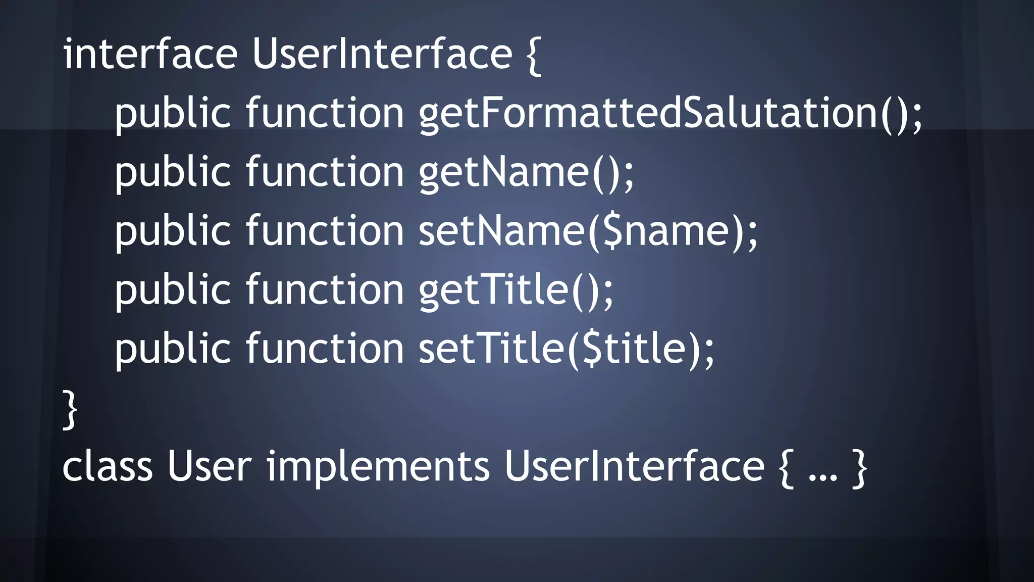 interface UserInterface {
public function getFormattedSalutation();
public function getName();
public function setName($name);
public function getTitle();
public function setTitle($title);
}
class User implements UserInterface { … }
 