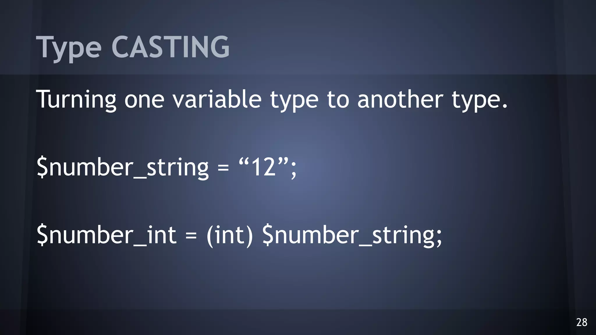 Type CASTING
Turning one variable type to another type.
$number_string = “12”;
$number_int = (int) $number_string;
28
 