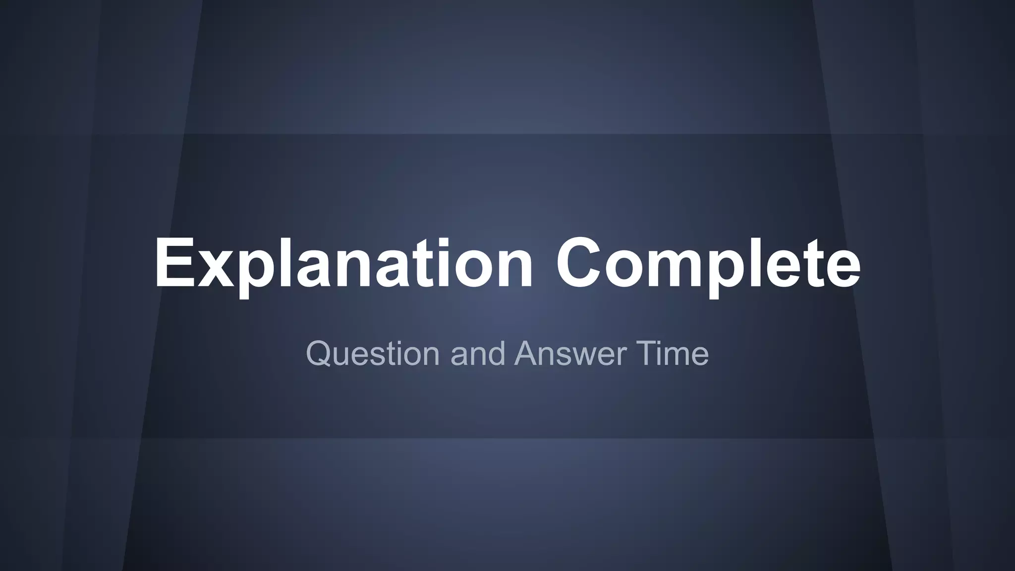 Explanation Complete
Question and Answer Time
 