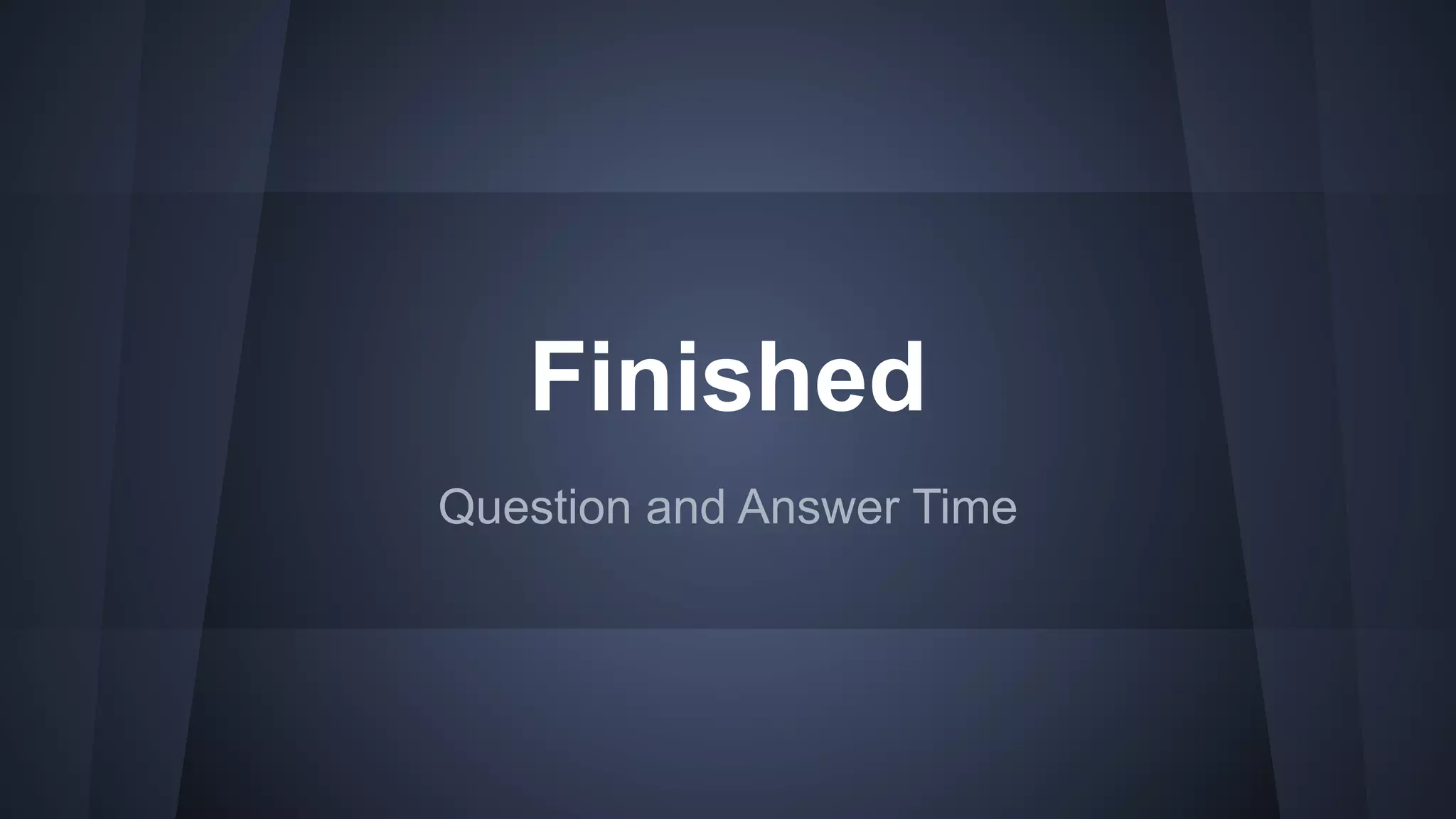 Finished
Question and Answer Time
 