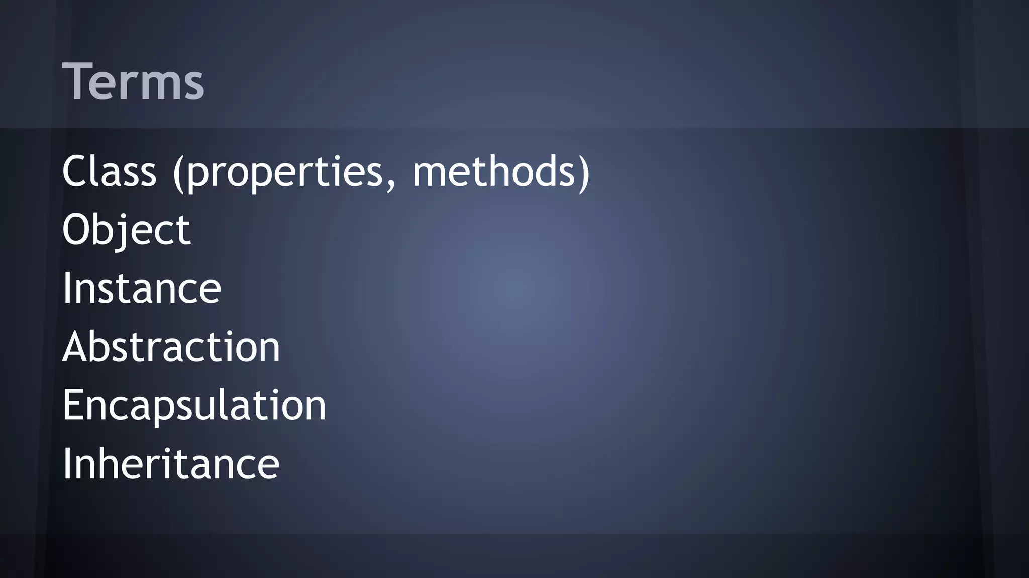 Terms
Class (properties, methods)
Object
Instance
Abstraction
Encapsulation
Inheritance
 