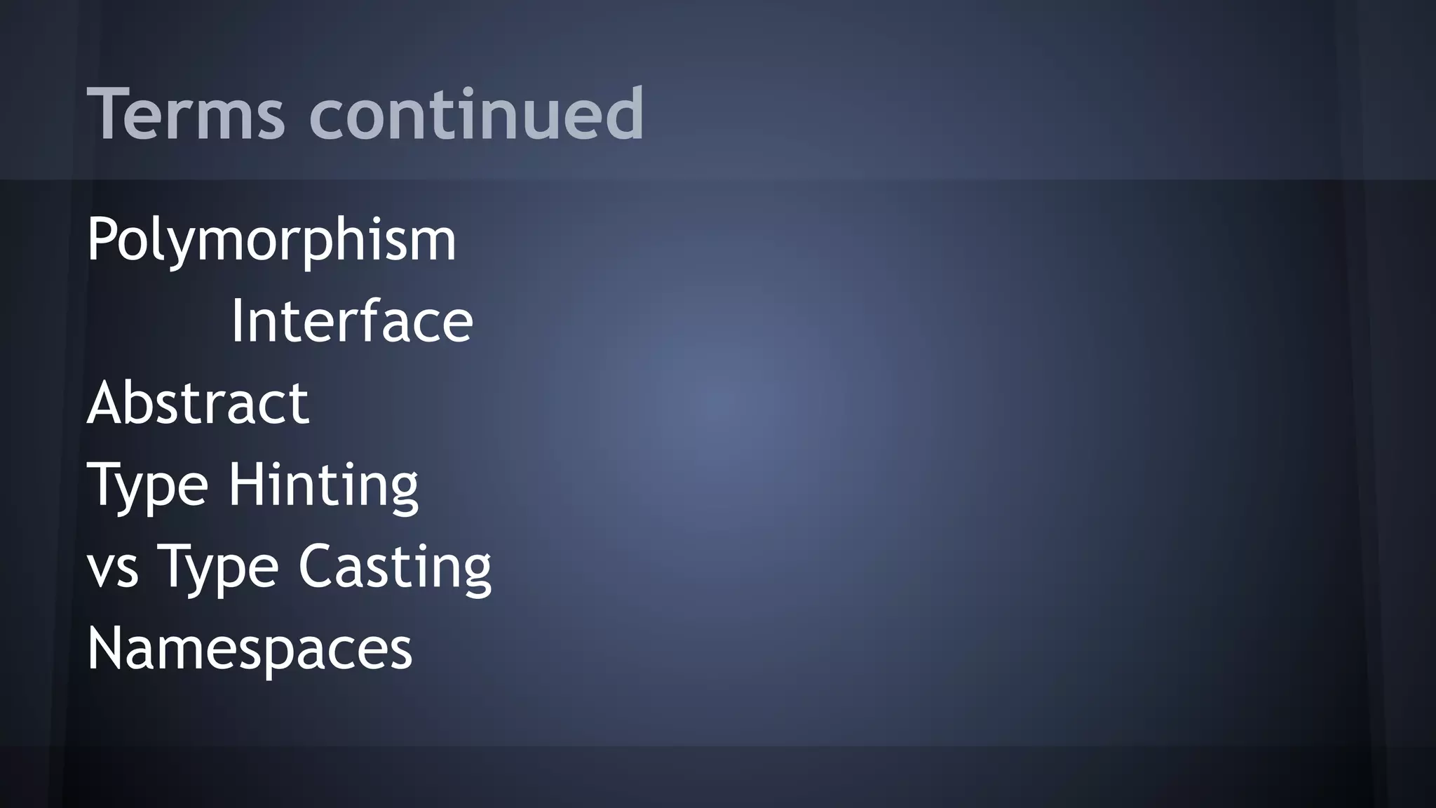 Terms continued
Polymorphism
Interface
Abstract
Type Hinting
vs Type Casting
Namespaces
 