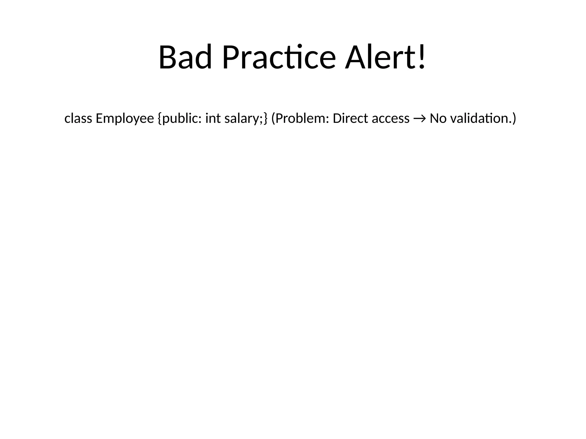 Bad Practice Alert!
class Employee {public: int salary;} (Problem: Direct access → No validation.)
 
