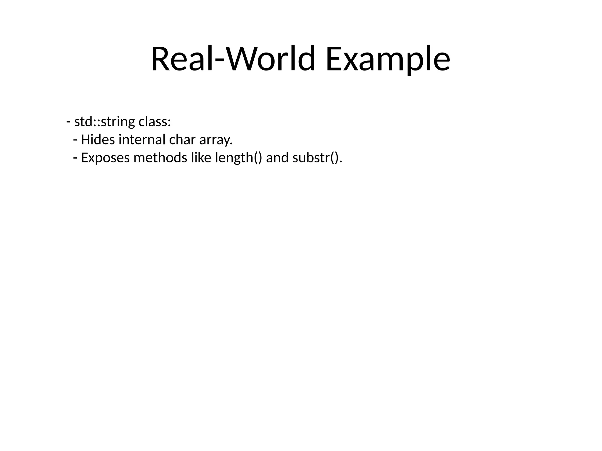 Real-World Example
- std::string class:
- Hides internal char array.
- Exposes methods like length() and substr().
 