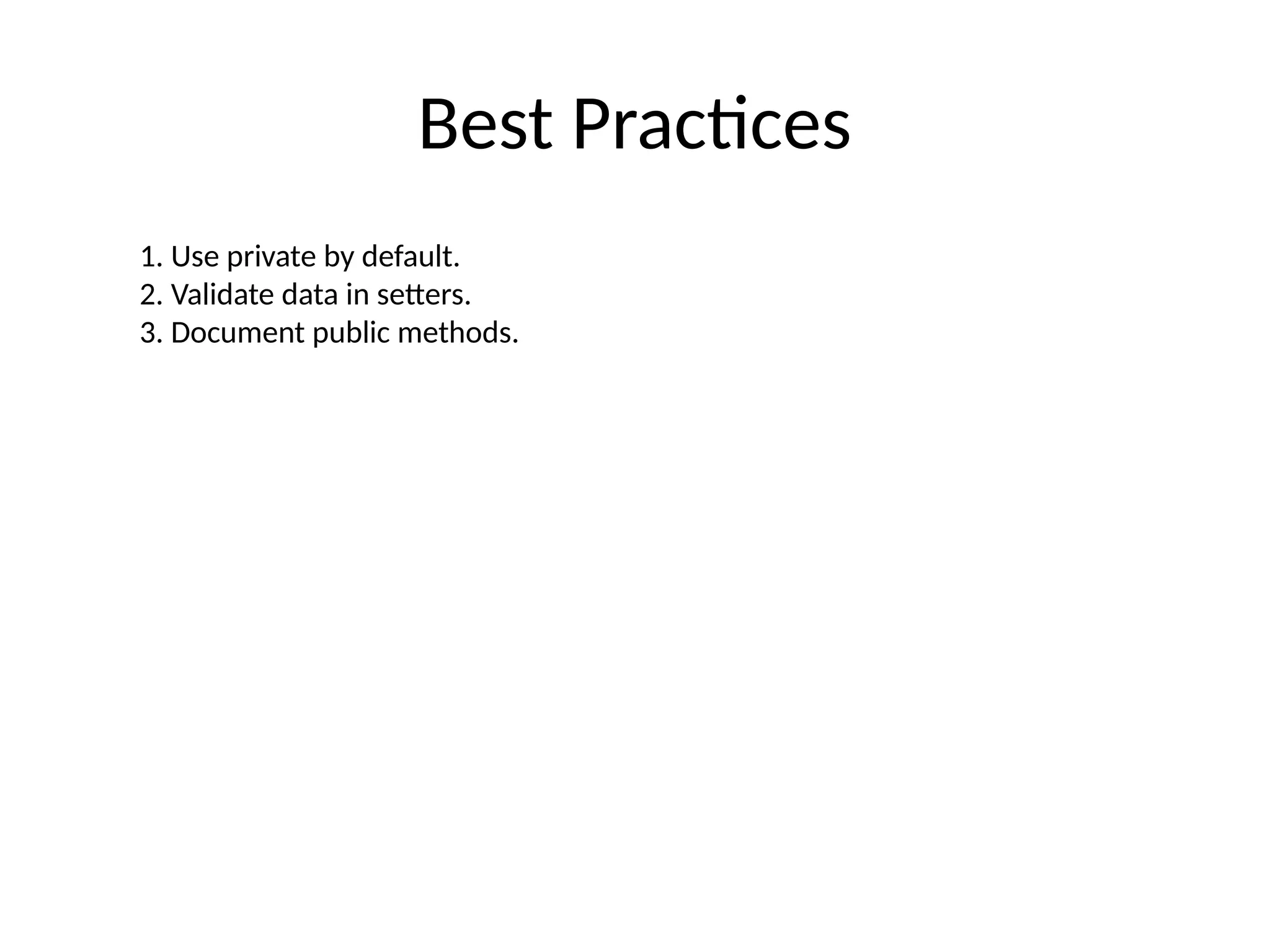 Best Practices
1. Use private by default.
2. Validate data in setters.
3. Document public methods.
 