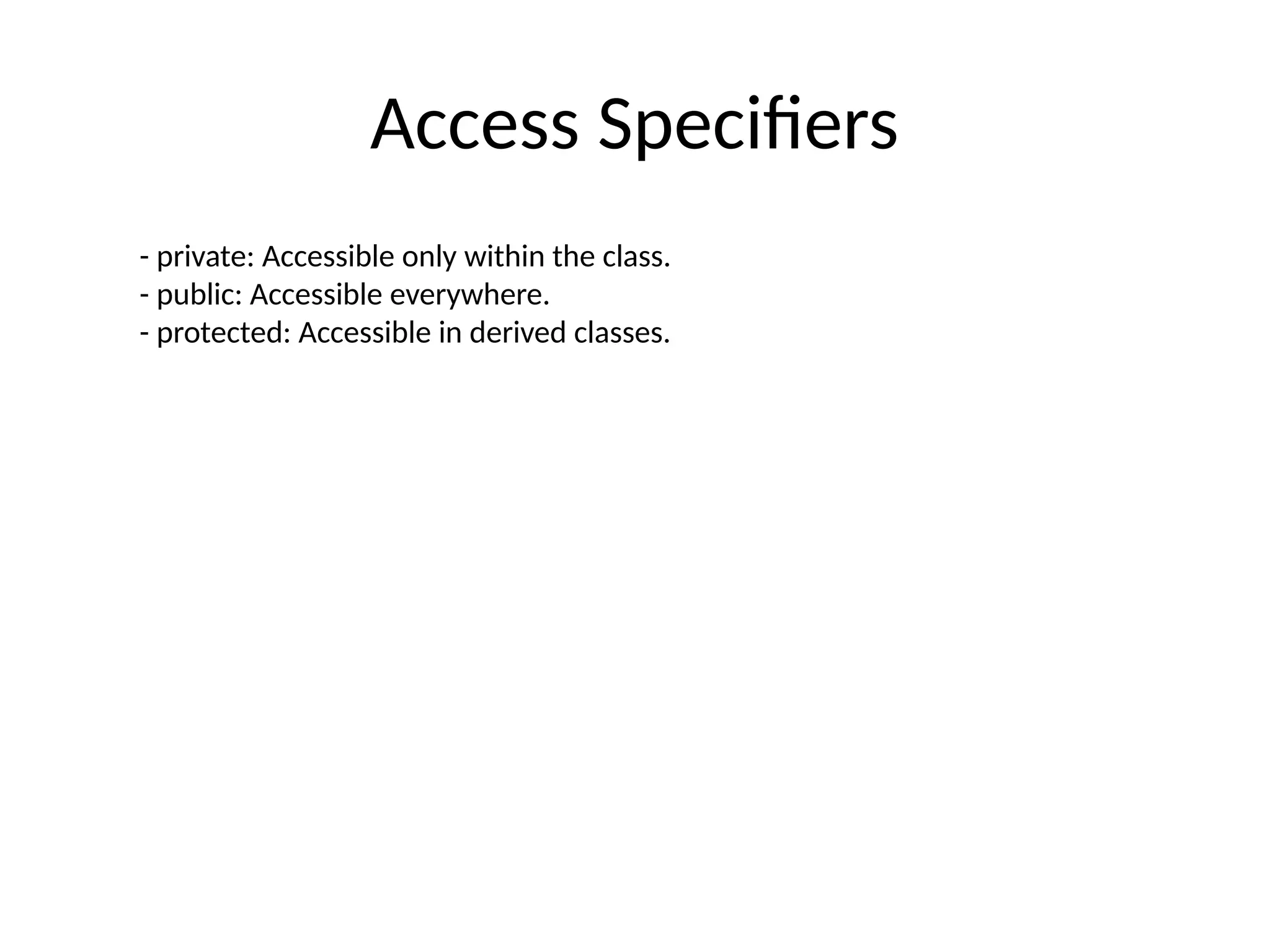 Access Specifiers
- private: Accessible only within the class.
- public: Accessible everywhere.
- protected: Accessible in derived classes.
 