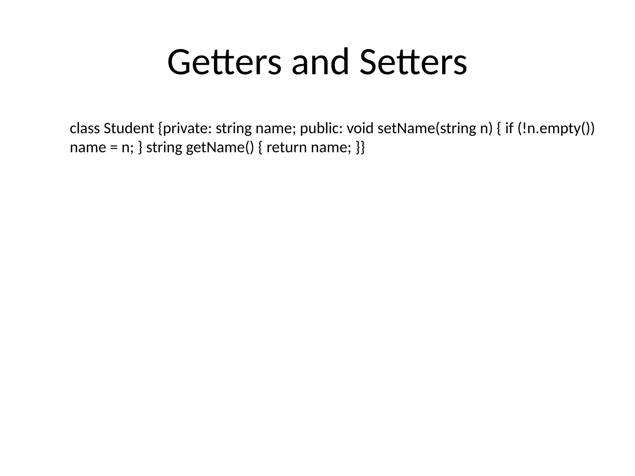Getters and Setters
class Student {private: string name; public: void setName(string n) { if (!n.empty())
name = n; } string getName() { return name; }}
 