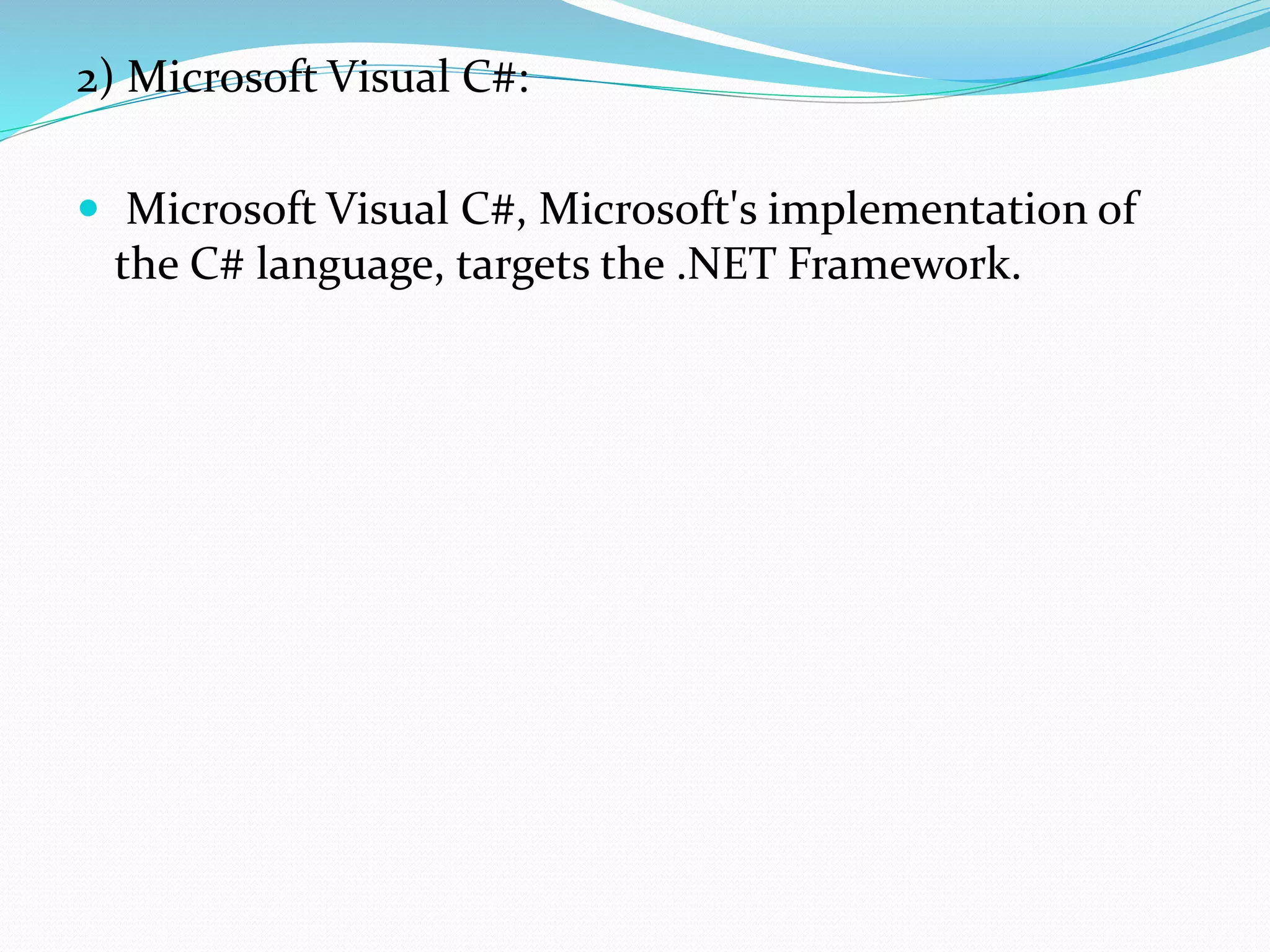 2) Microsoft Visual C#:
 Microsoft Visual C#, Microsoft's implementation of
the C# language, targets the .NET Framework.
 