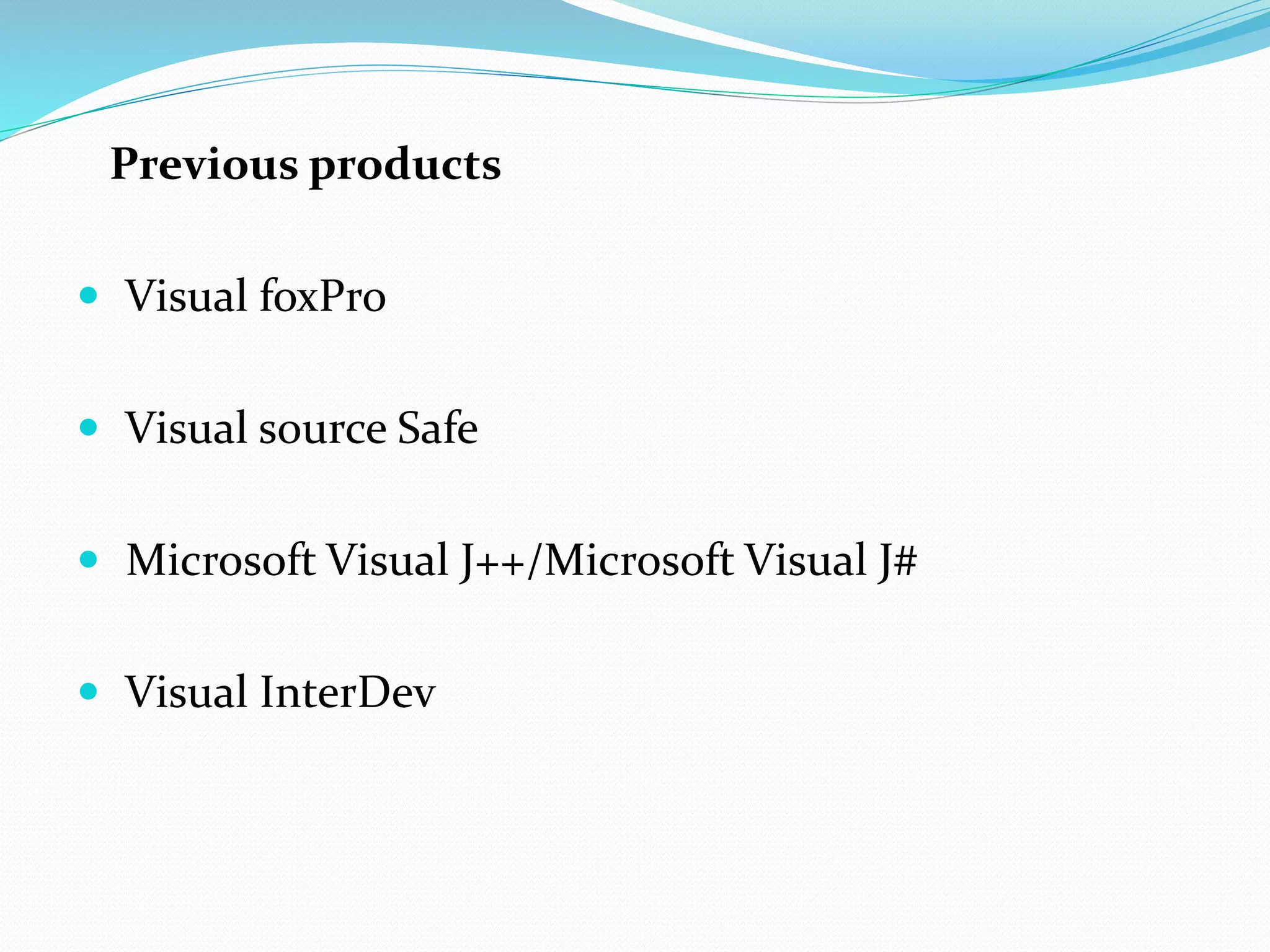 Previous products
 Visual foxPro
 Visual source Safe
 Microsoft Visual J++/Microsoft Visual J#
 Visual InterDev
 