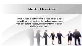 When a class is derived from a class which is also
derived from another class, i.e. a class having more
than one parent classes, such inheritance is called
Multilevel Inheritance
 