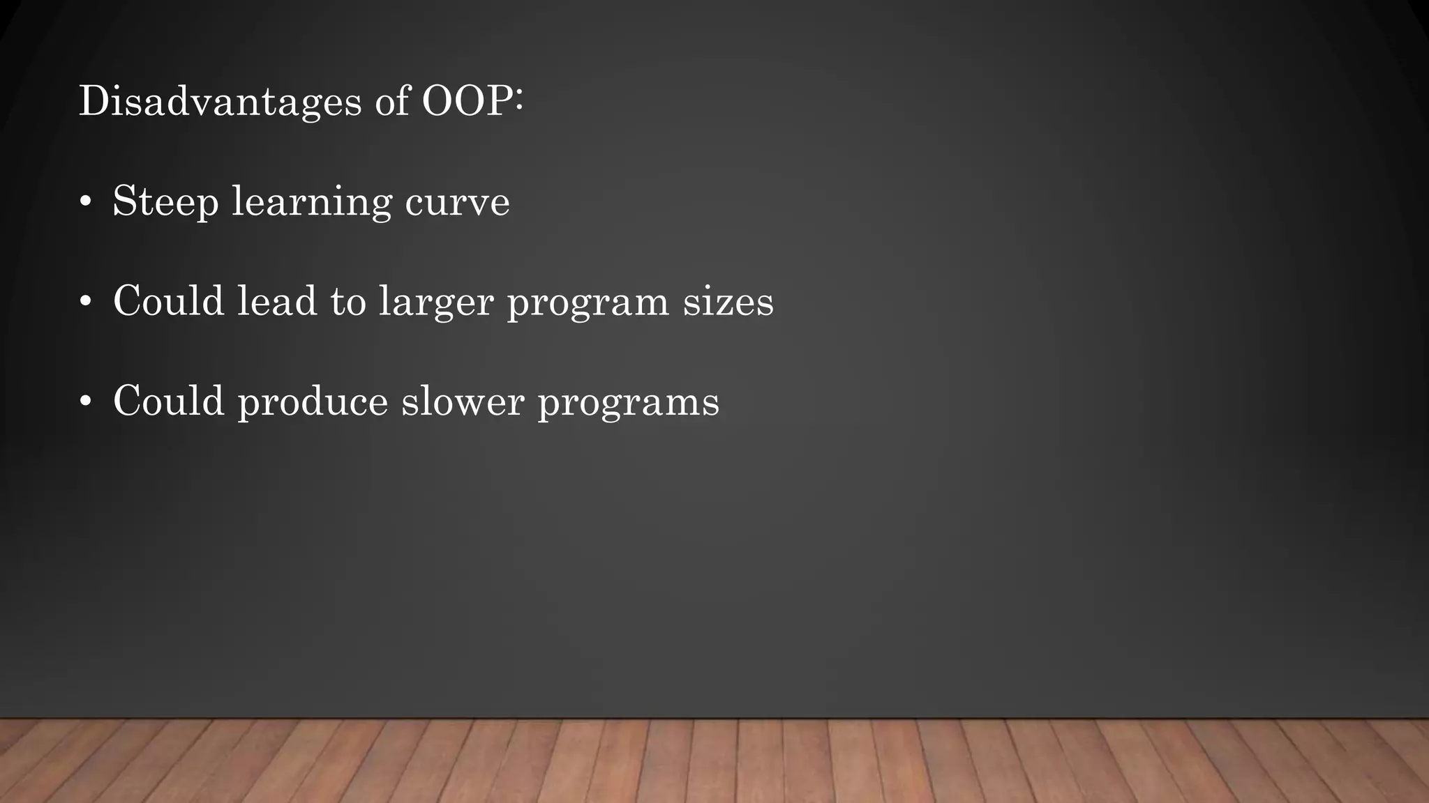 Disadvantages of OOP:
• Steep learning curve
• Could lead to larger program sizes
• Could produce slower programs
 