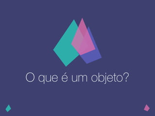 O que é um objeto?
 