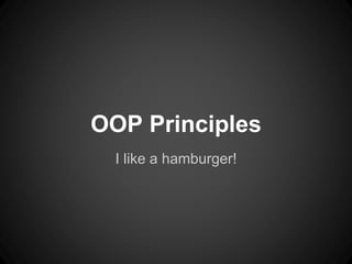 OOP Principles
I like a hamburger!
 