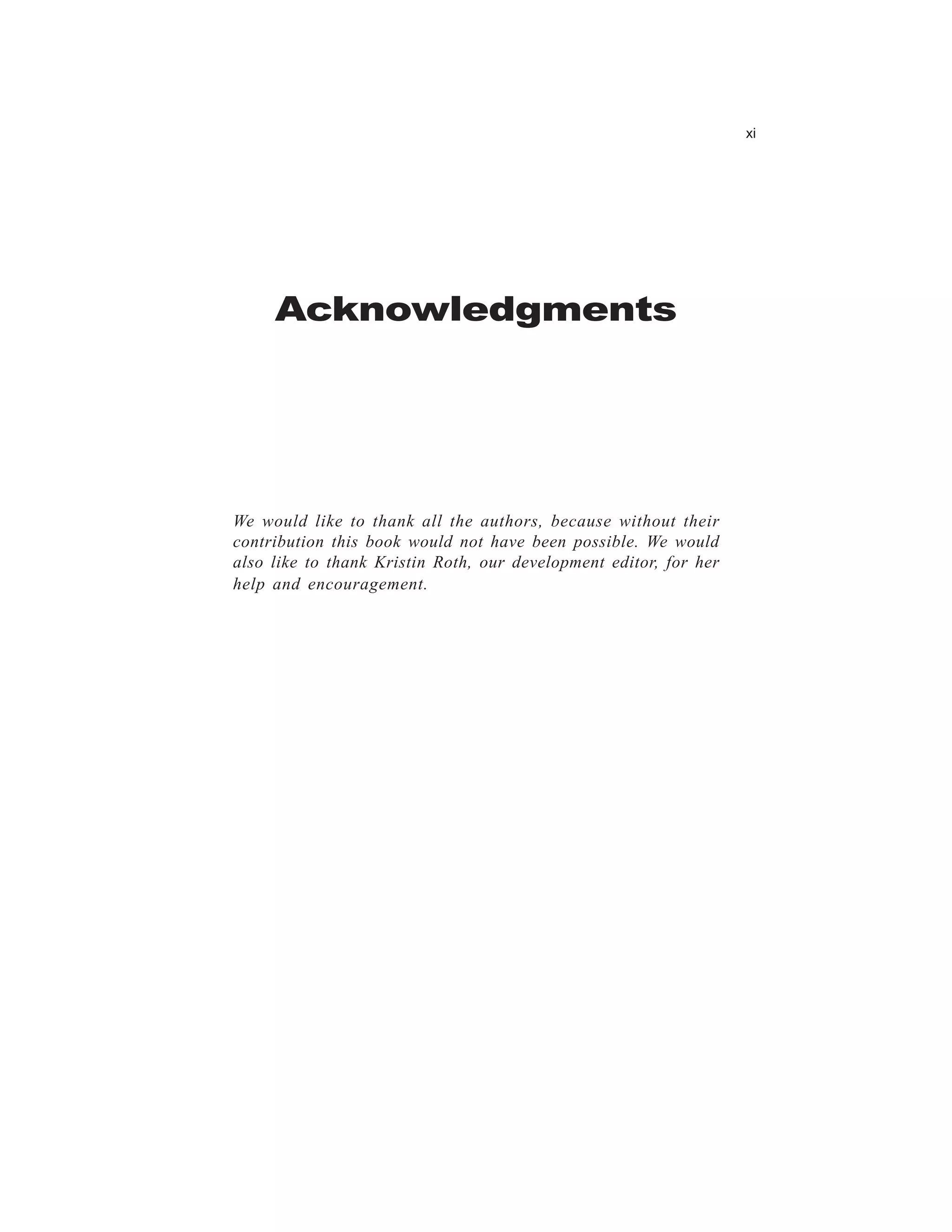 xi




     Acknowledgments




We would like to thank all the authors, because without their
contribution this book would not have been possible. We would
also like to thank Kristin Roth, our development editor, for her
help and encouragement.
 