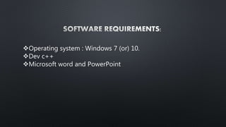 Operating system : Windows 7 (or) 10.
Dev c++
Microsoft word and PowerPoint
 
