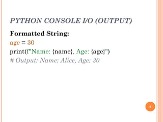 PYTHON CONSOLE I/O (OUTPUT)
Formatted String:
age = 30
print(f"Name: {name}, Age: {age}")
# Output: Name: Alice, Age: 30
5
 