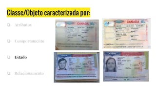 Classe/Objeto caracterizada por:
❏ Atributos
❏ Comportamento
❏ Estado
❏ Relacionamento
 