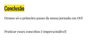 Conclusão
Demos só o primeiro passo da nossa jornada em OO!
Praticar esses conceitos é imprescindível!
 