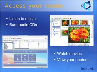 Access your media Listen to music Burn audio CDs Watch movies  View your photos 