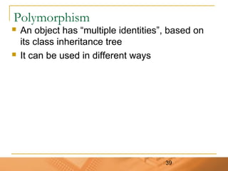 39
Polymorphism
 An object has “multiple identities”, based on
its class inheritance tree
 It can be used in different ways
 