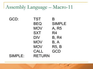 7
Assembly Language – Macro-11
GCD: TST B
BEQ SIMPLE
MOV A, R5
SXT R4
DIV B, R4
MOV B, A
MOV R5, B
CALL GCD
SIMPLE: RETURN
 