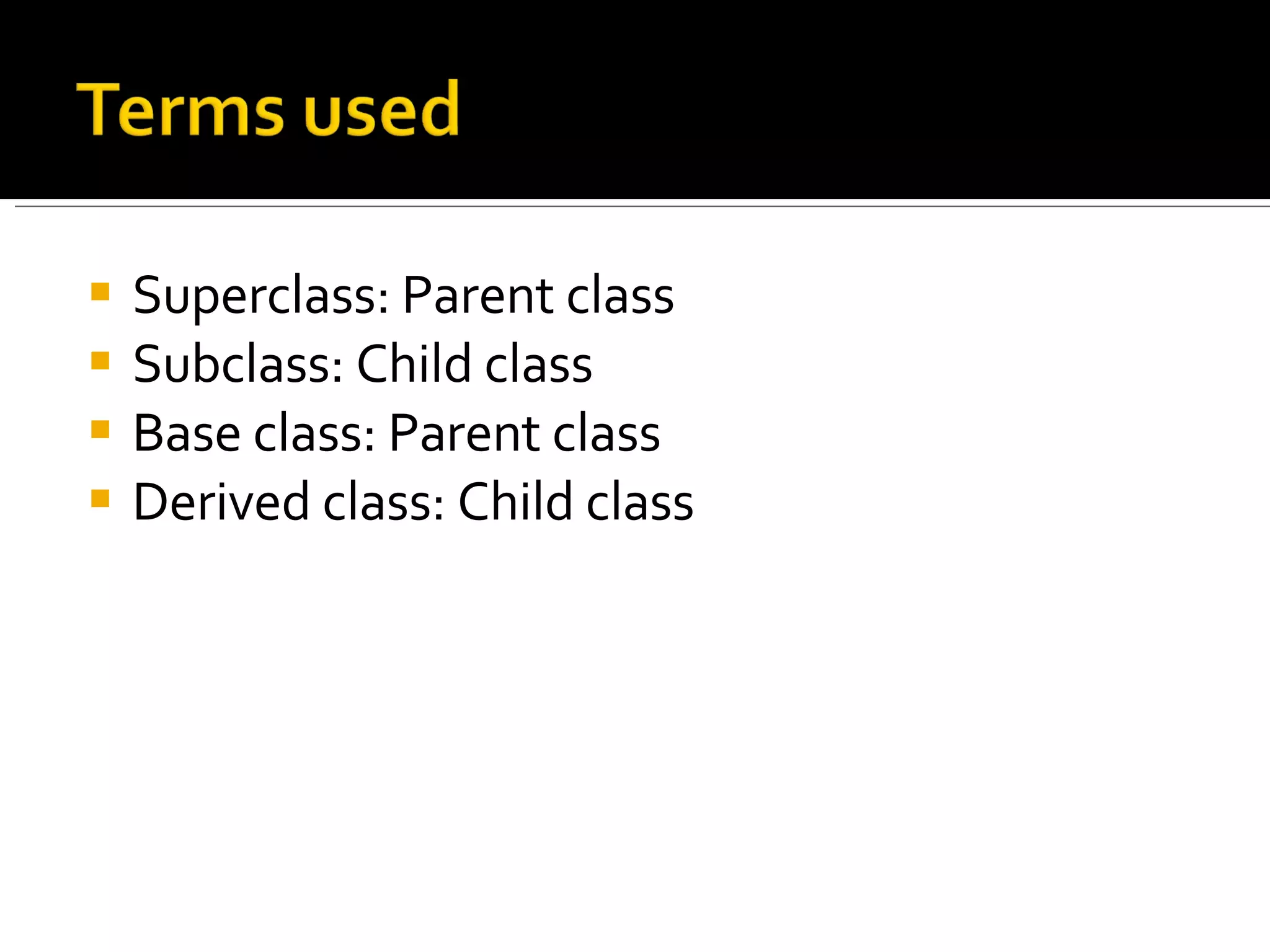 Superclass: Parent class Subclass: Child class Base class: Parent class Derived class: Child class 