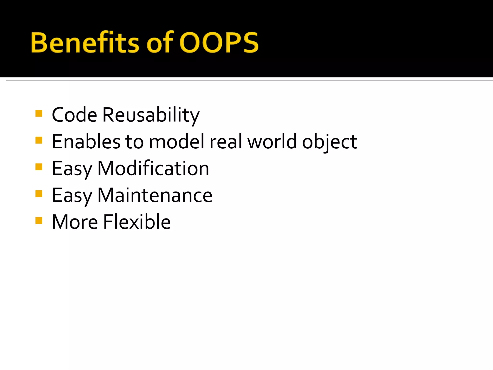 Code Reusability Enables to model real world object Easy Modification Easy Maintenance More Flexible 