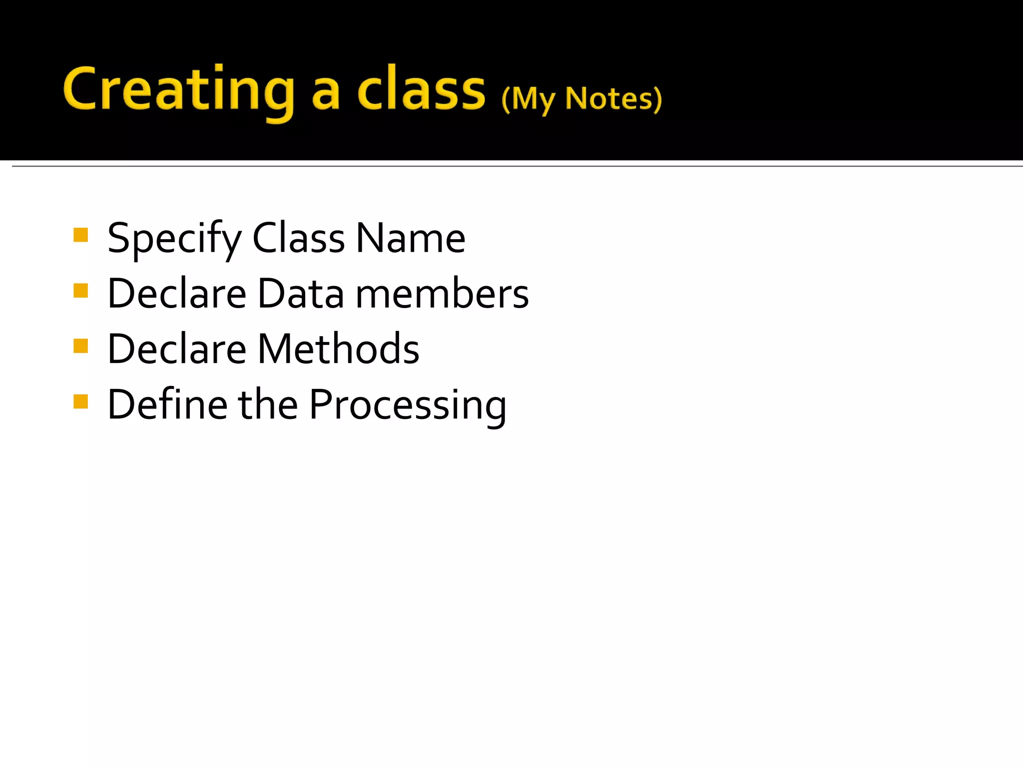 Specify Class Name Declare Data members Declare Methods Define the Processing 