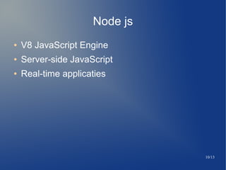 10/13
Node js
 V8 JavaScript Engine
 Server-side JavaScript
 Real-time applicaties
 