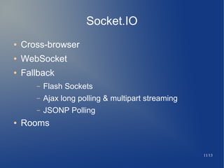 11/13
Socket.IO
 Cross-browser
 WebSocket
 Fallback
C Flash Sockets
C Ajax long polling & multipart streaming
C JSONP Polling
 Rooms
 