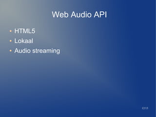 12/13
Web Audio API
 HTML5
 Lokaal
 Audio streaming
 