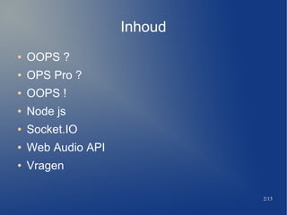 2/13
Inhoud
 OOPS ?
 OPS Pro ?
 OOPS !
 Node js
 Socket.IO
 Web Audio API
 Vragen
 