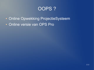 3/13
OOPS ?
 Online Opwekking ProjectieSysteem
 Online versie van OPS Pro
 