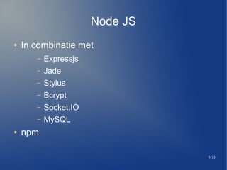 9/13
Node JS
 In combinatie met
C Expressjs
C Jade
C Stylus
C Bcrypt
C Socket.IO
C MySQL
 npm
 