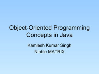 Object-Oriented Programming
Concepts in Java
Kamlesh Kumar Singh
Nibble MATRIX
 