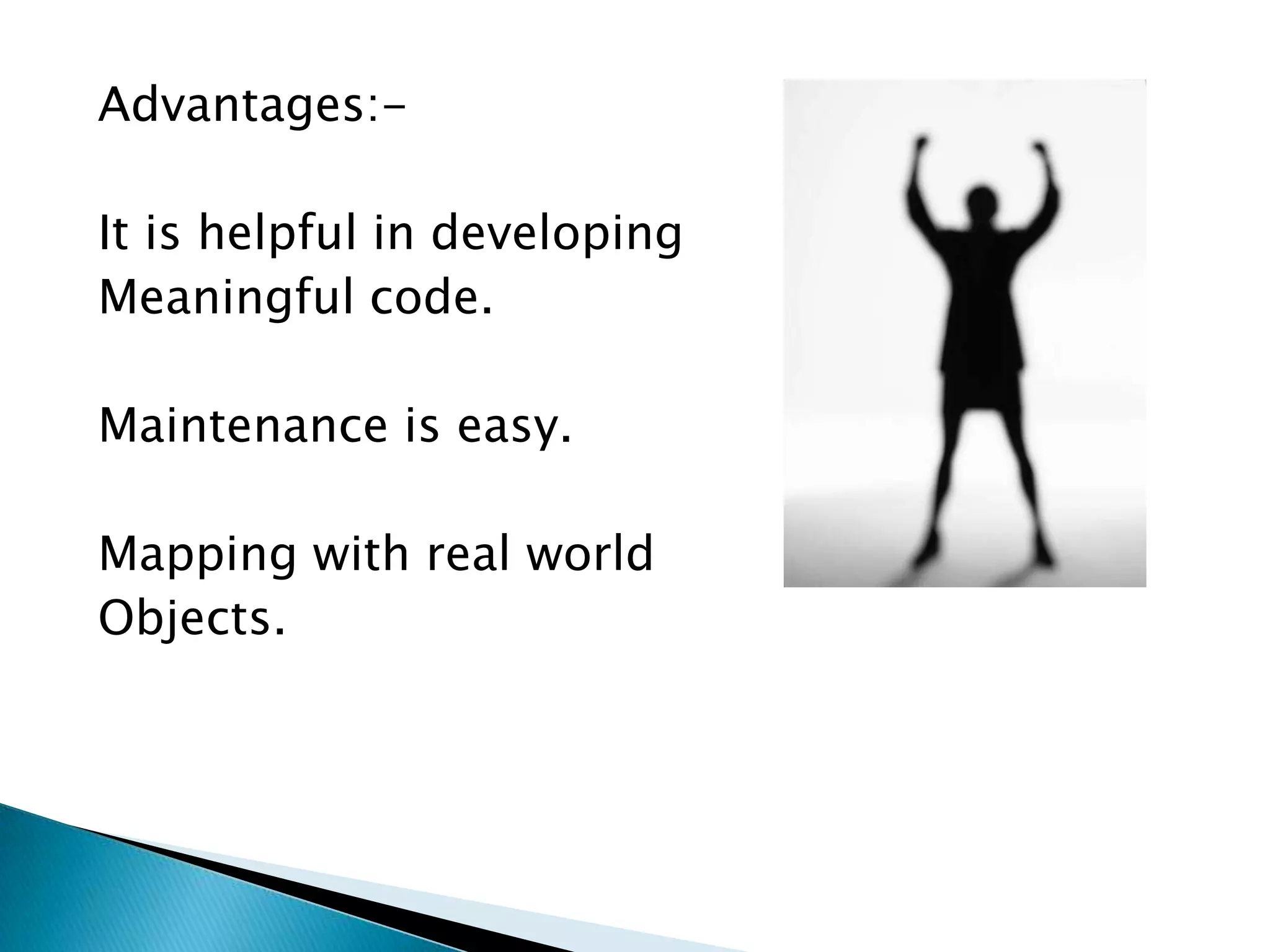 Advantages:-
It is helpful in developing
Meaningful code.
Maintenance is easy.
Mapping with real world
Objects.
 