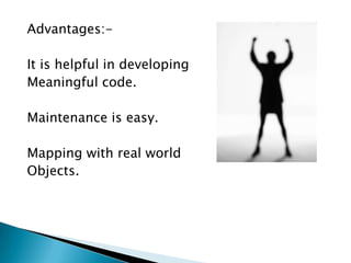 Advantages:-
It is helpful in developing
Meaningful code.
Maintenance is easy.
Mapping with real world
Objects.
 
