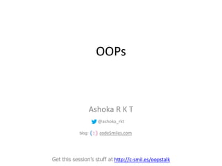 Ashoka R K T
@ashoka_rkt
Get this session’s stuff at http://c-smil.es/oopstalk
OOPs
codeSmiles.comblog:
 
