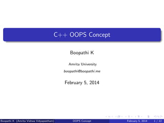 C++ OOPS Concept
Boopathi K
Amrita University
boopathi@boopathi.me

February 5, 2014

Boopathi K (Amrita Vishwa Vidyapeetham)

OOPS Concept

February 5, 2014

1 / 12

 