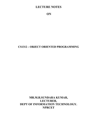 LECTURE NOTES
ON
CS1312 – OBJECT ORIENTED PROGRAMMING
MR.M.R.SUNDARA KUMAR,
LECTURER,
DEPT OF INFORMATION TECHNOLOGY.
NPRCET
 