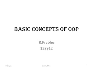 Basic concepts of oop
R.Prabhu
132912
03/22/16 Prabhu Mike 1
 