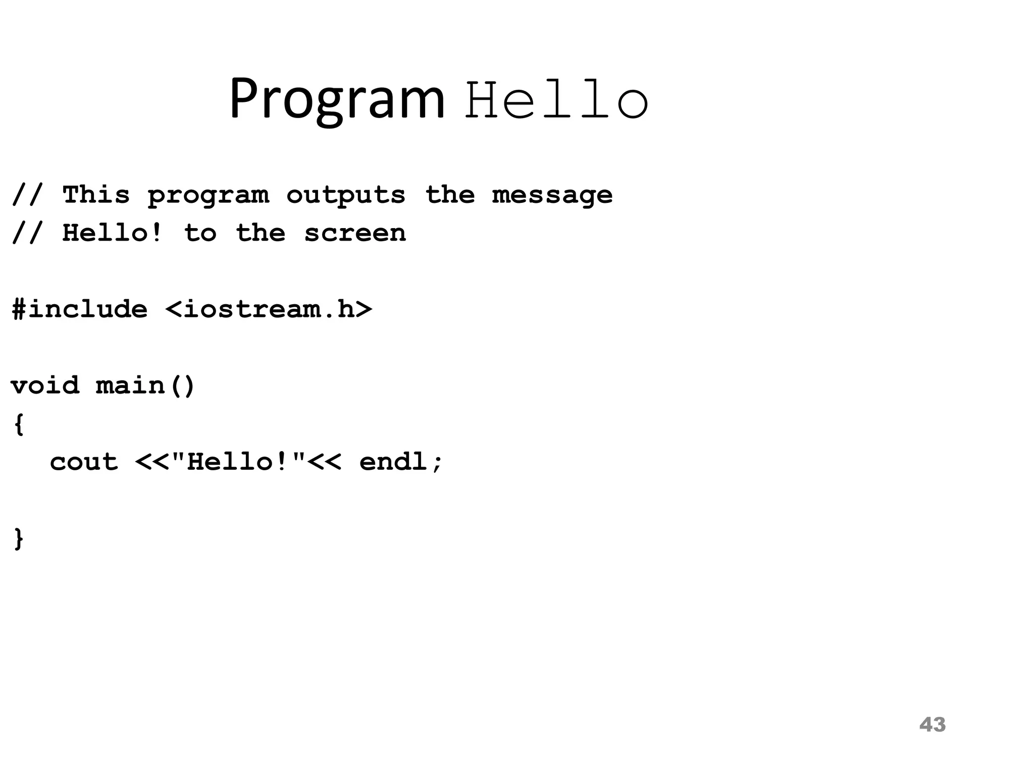 43
Program Hello
// This program outputs the message
// Hello! to the screen
#include <iostream.h>
void main()
{
cout <<"Hello!"<< endl;
}
 
