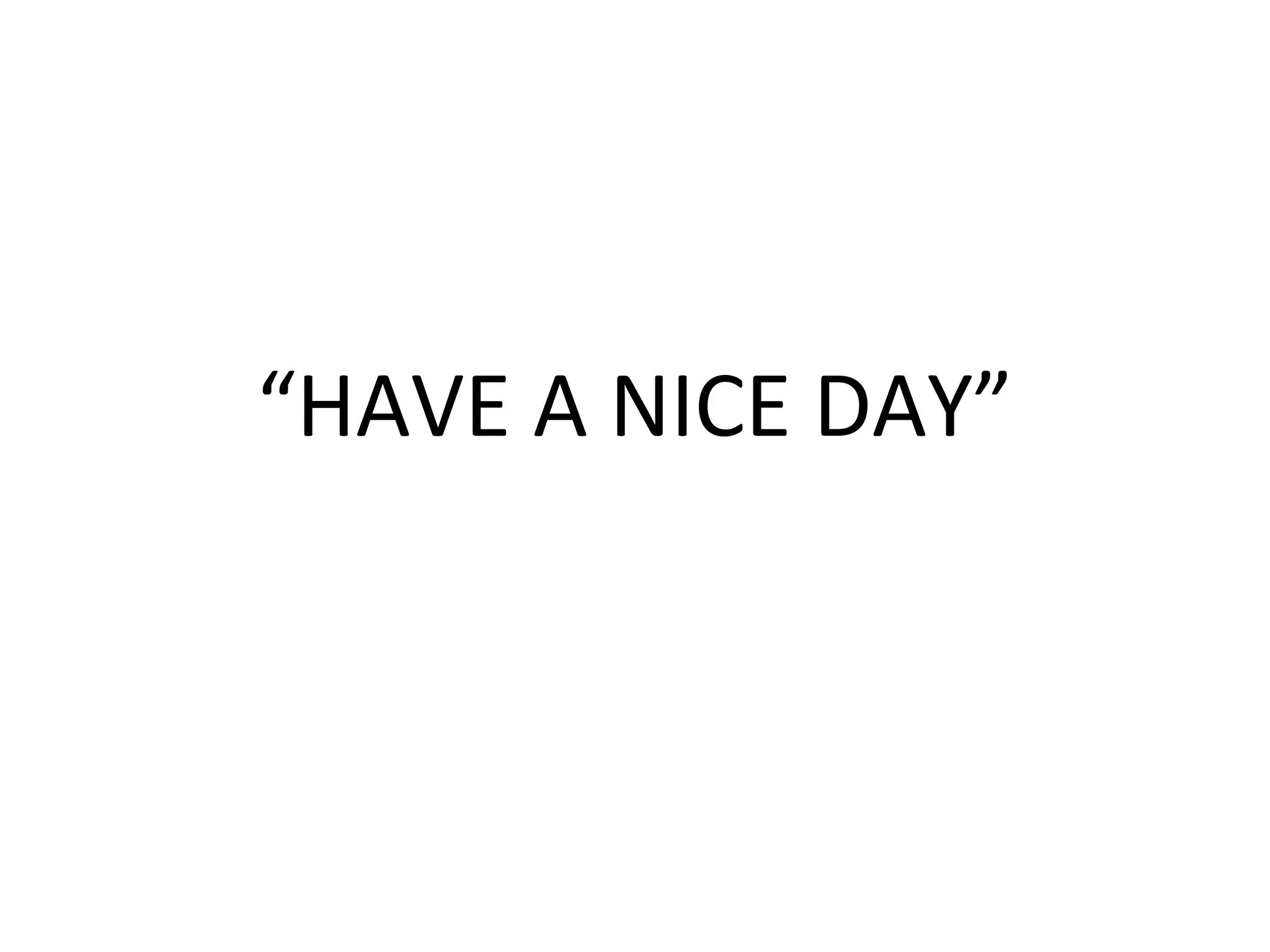“HAVE A NICE DAY”
 