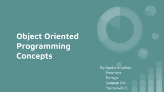 Object Oriented
Programming
Concepts
By:Apeksha Jadhav
Poornima
Ramya
Sanmati RM
Yashaswini S
 