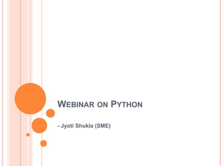 WEBINAR ON PYTHON
- Jyoti Shukla (SME)
 