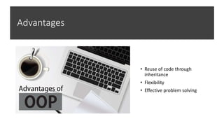 Advantages
• Reuse of code through
inheritance
• Flexibility
• Effective problem solving
 
