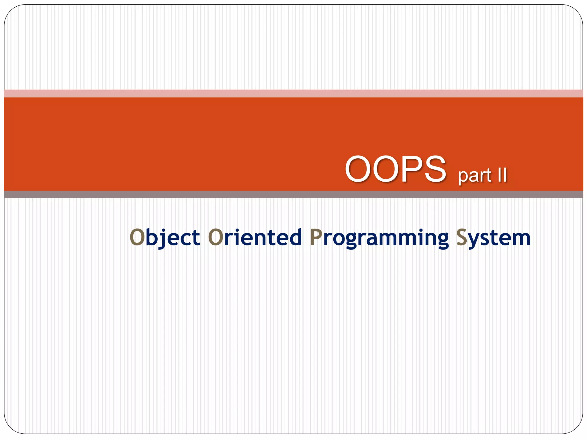 Object Oriented Programming System
OOPS part II
 