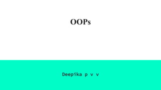 OOPs
Deepika p v v
 