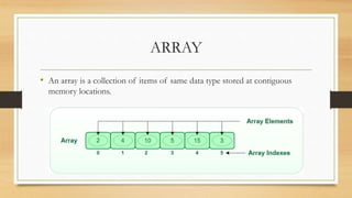 ARRAY
• An array is a collection of items of same data type stored at contiguous
memory locations.
 