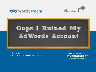 Oops I Ruined My
AdWords Account
Webinar
 